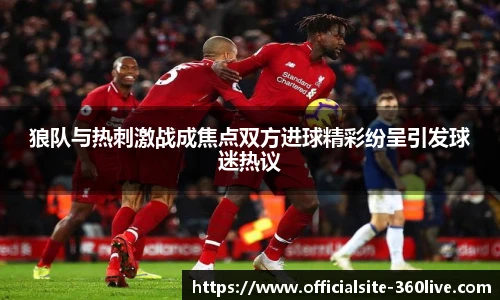 狼队与热刺激战成焦点双方进球精彩纷呈引发球迷热议
