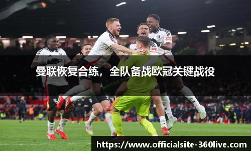 曼联恢复合练，全队备战欧冠关键战役