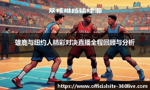 雄鹿与纽约人精彩对决直播全程回顾与分析