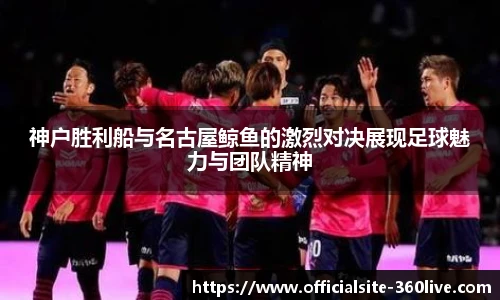 神户胜利船与名古屋鲸鱼的激烈对决展现足球魅力与团队精神