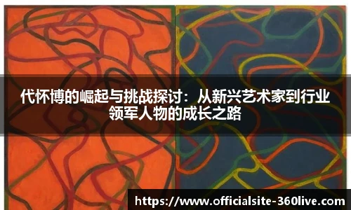 代怀博的崛起与挑战探讨：从新兴艺术家到行业领军人物的成长之路