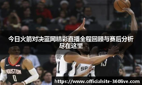 今日火箭对决蓝网精彩直播全程回顾与赛后分析尽在这里