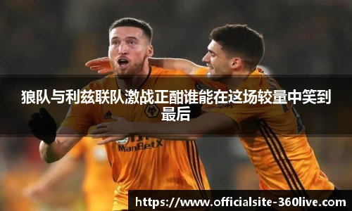 狼队与利兹联队激战正酣谁能在这场较量中笑到最后