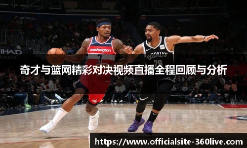 奇才与篮网精彩对决视频直播全程回顾与分析