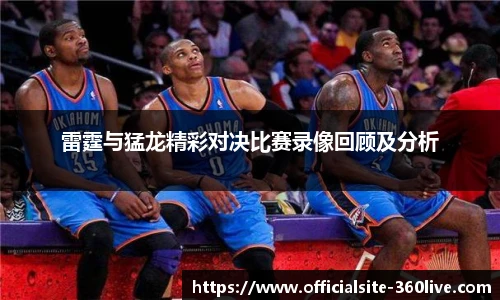 雷霆与猛龙精彩对决比赛录像回顾及分析