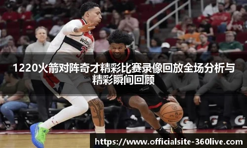 1220火箭对阵奇才精彩比赛录像回放全场分析与精彩瞬间回顾