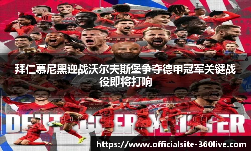 拜仁慕尼黑迎战沃尔夫斯堡争夺德甲冠军关键战役即将打响