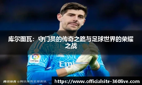 库尔图瓦：守门员的传奇之路与足球世界的荣耀之战