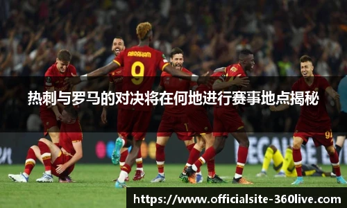 热刺与罗马的对决将在何地进行赛事地点揭秘