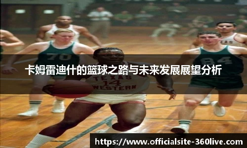 卡姆雷迪什的篮球之路与未来发展展望分析