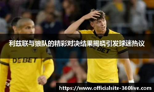 利兹联与狼队的精彩对决结果揭晓引发球迷热议