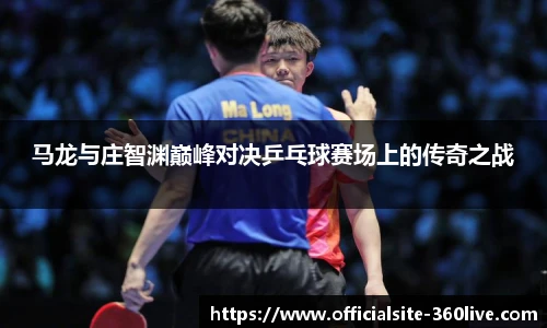 马龙与庄智渊巅峰对决乒乓球赛场上的传奇之战